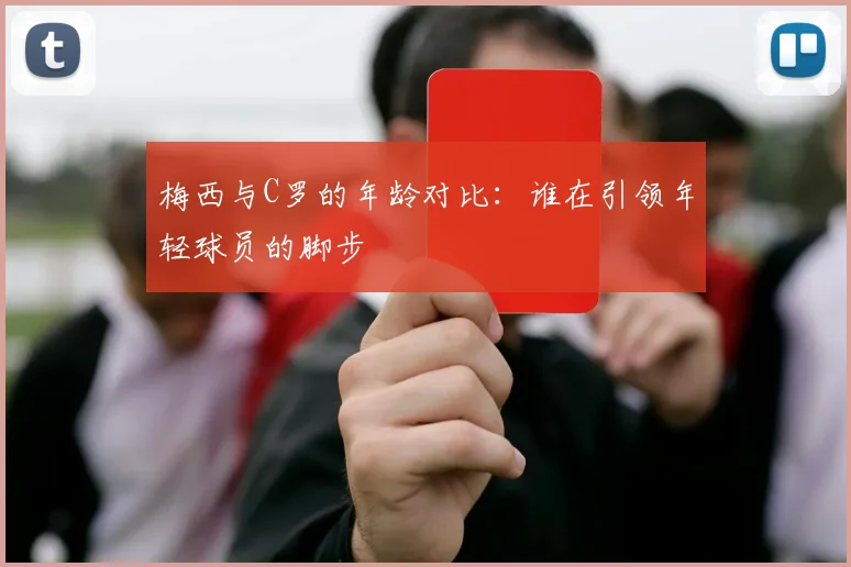 梅西与C罗的年龄对比：谁在引领年轻球员的脚步