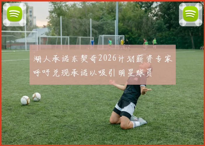 湖人承诺东契奇2026计划薪资专家呼吁兑现承诺以吸引明星球员