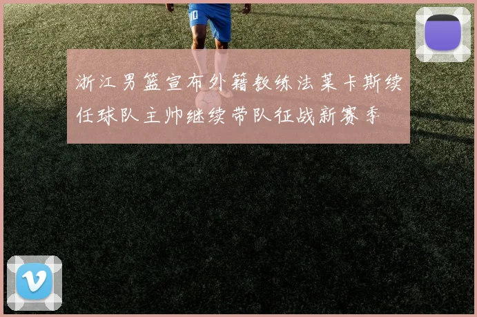 浙江男篮宣布外籍教练法莱卡斯续任球队主帅继续带队征战新赛季
