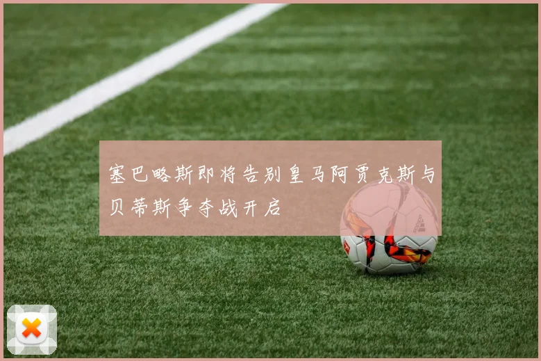塞巴略斯即将告别皇马阿贾克斯与贝蒂斯争夺战开启