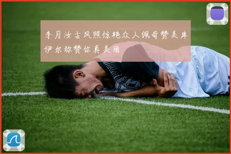 李月汝古风照惊艳众人佩奇赞美库伊尔称赞你真美丽