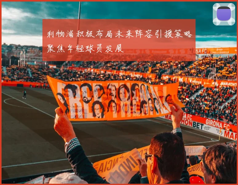 利物浦积极布局未来阵容引援策略聚焦年轻球员发展